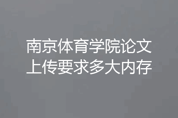 南京体育学院论文上传要求多大内存