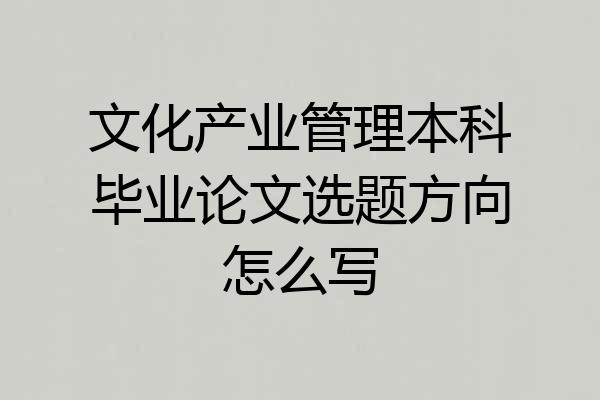 文化产业管理本科毕业论文选题方向怎么写