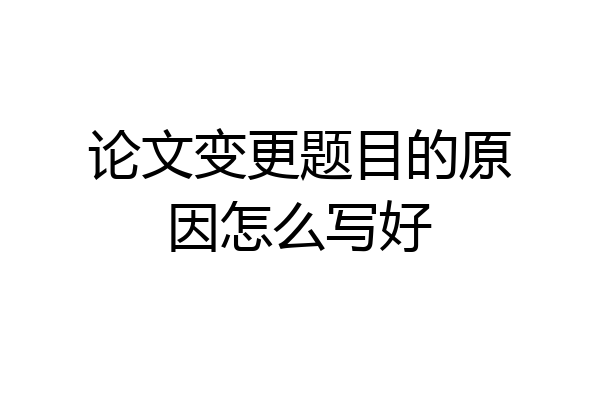 论文变更题目的原因怎么写好