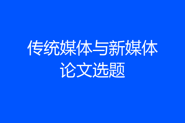 传统媒体与新媒体论文选题