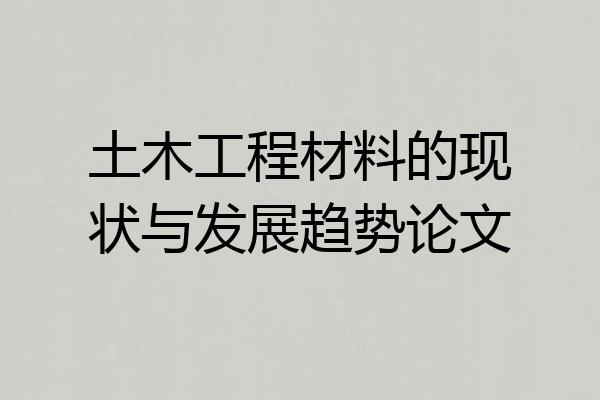 土木工程材料的现状与发展趋势论文