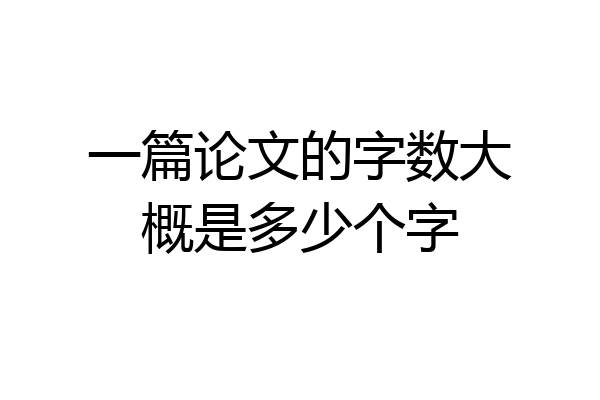一篇论文的字数大概是多少个字