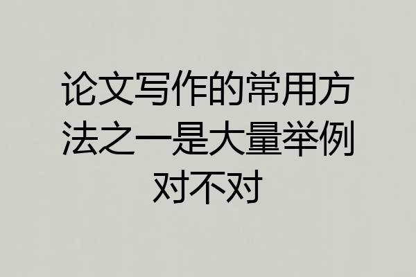 论文写作的常用方法之一是大量举例对不对