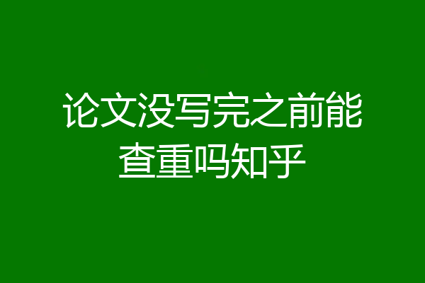 论文没写完之前能查重吗知乎