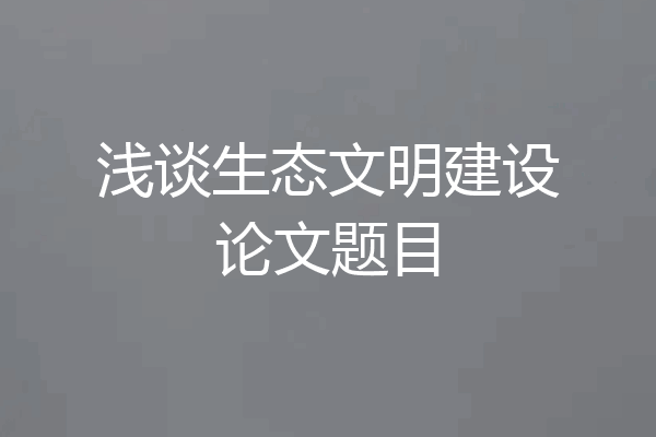浅谈生态文明建设论文题目