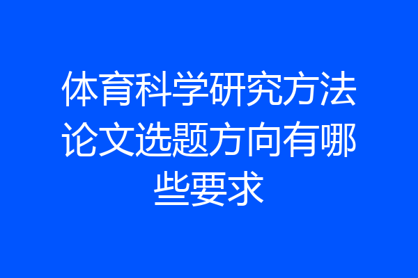 体育科学研究方法论文选题方向有哪些要求