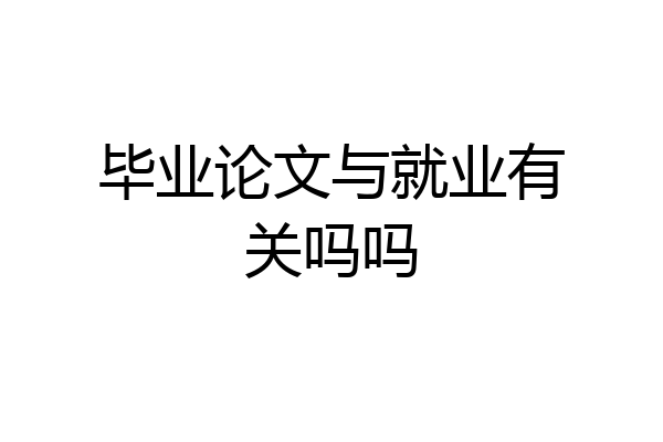 毕业论文与就业有关吗吗