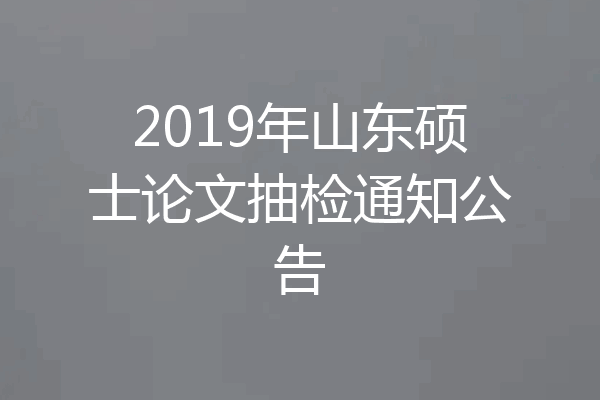 2019年山东硕士论文抽检通知公告