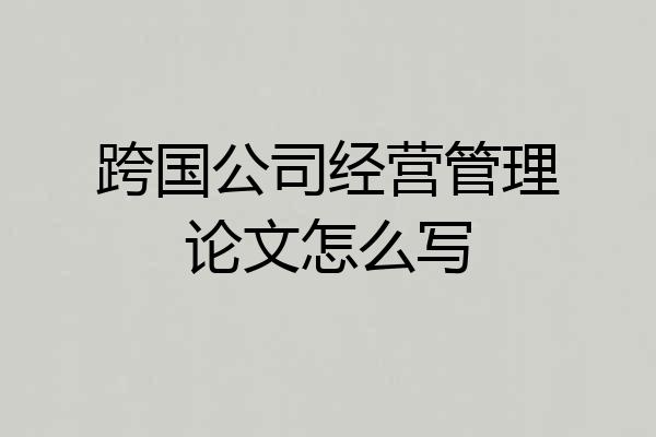 跨国公司经营管理论文怎么写