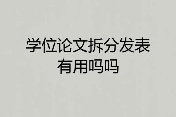 学位论文拆分发表有用吗吗