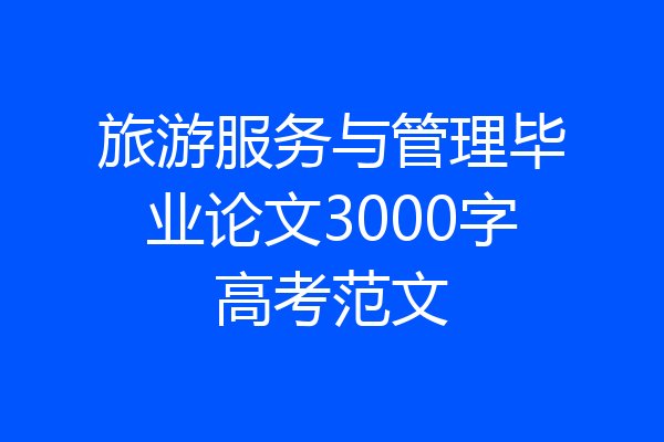 旅游服务与管理毕业论文3000字高考范文