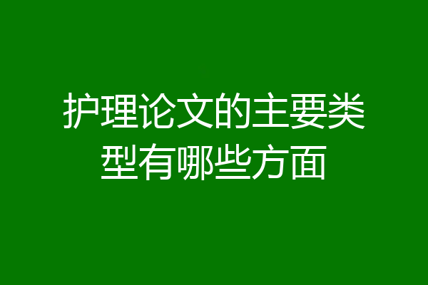 护理论文的主要类型有哪些方面