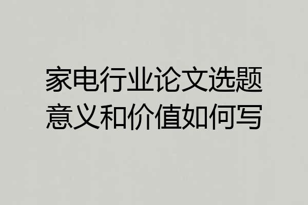 家电行业论文选题意义和价值如何写