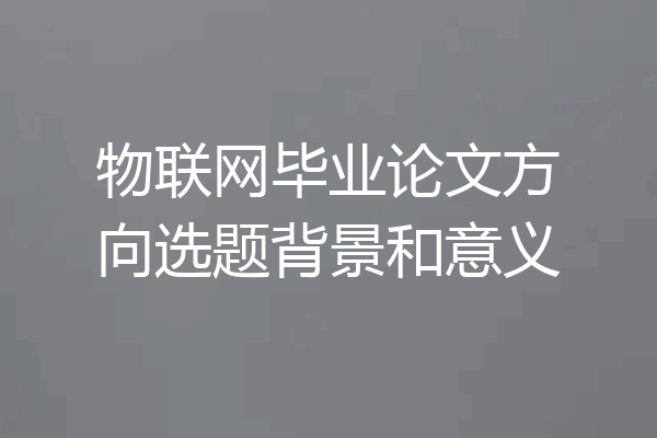 物联网毕业论文方向选题背景和意义