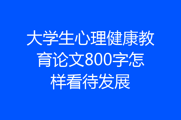 大学生心理健康教育论文800字怎样看待发展