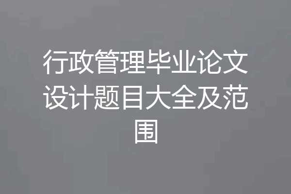 行政管理毕业论文设计题目大全及范围