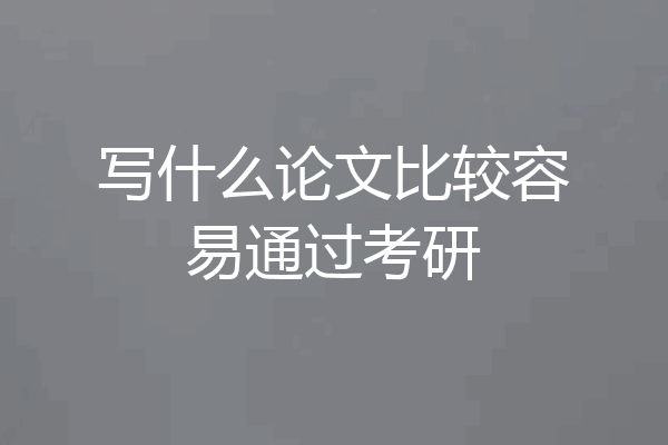 写什么论文比较容易通过考研