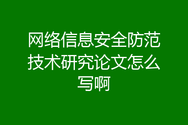 网络信息安全防范技术研究论文怎么写啊