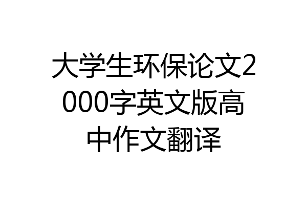 大学生环保论文2000字英文版高中作文翻译