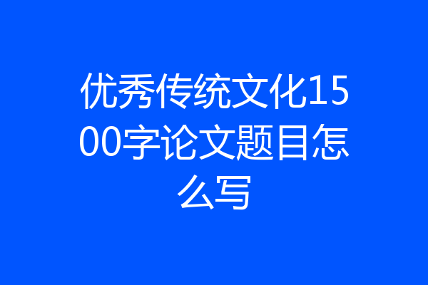 优秀传统文化1500字论文题目怎么写
