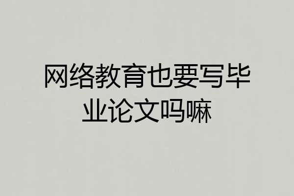网络教育也要写毕业论文吗嘛