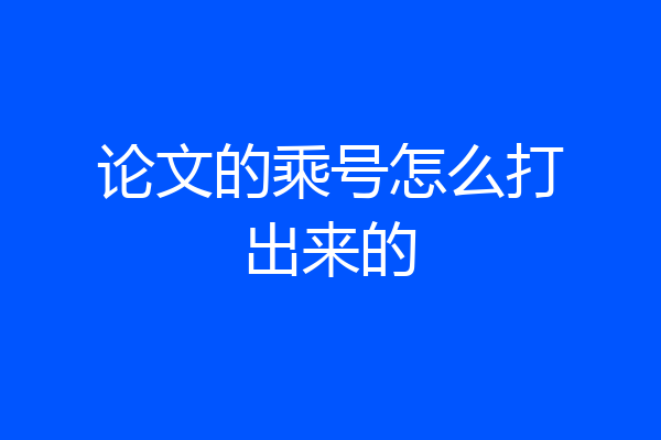 论文的乘号怎么打出来的