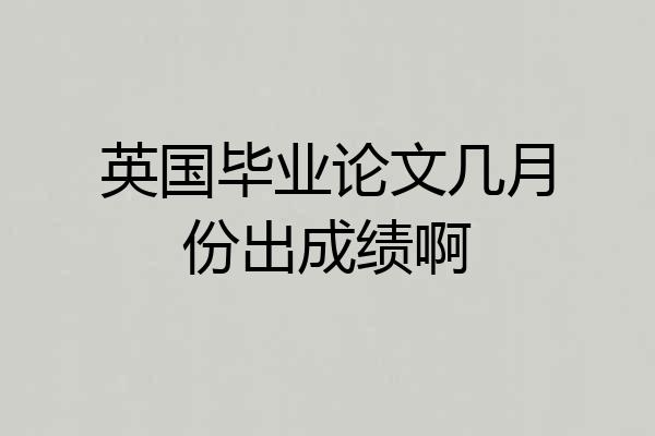 英国毕业论文几月份出成绩啊