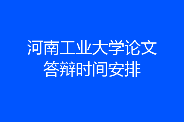 河南工业大学论文答辩时间安排