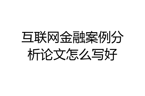 互联网金融案例分析论文怎么写好