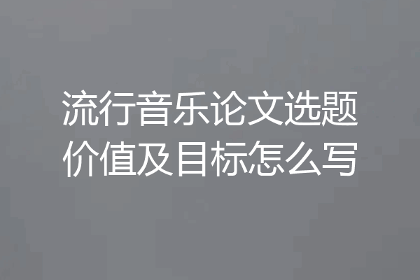 流行音乐论文选题价值及目标怎么写