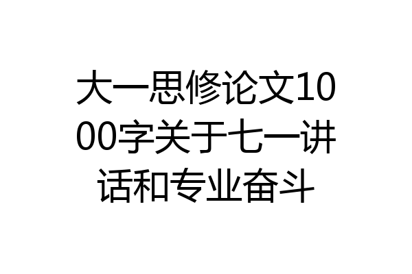 大一思修论文1000字关于七一讲话和专业奋斗
