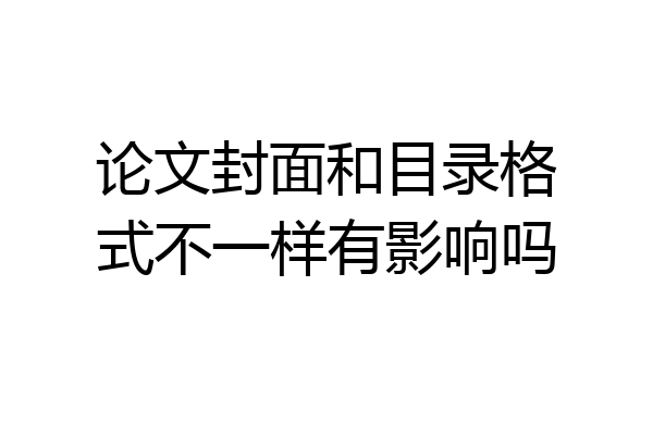 论文封面和目录格式不一样有影响吗