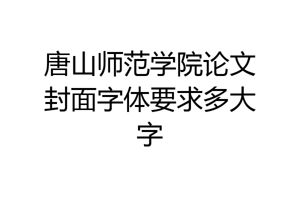 唐山师范学院论文封面字体要求多大字