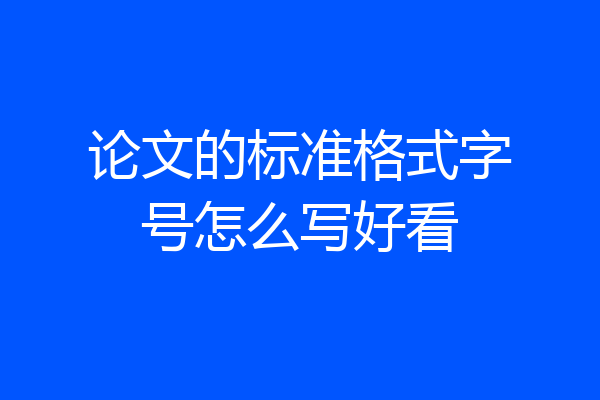 论文的标准格式字号怎么写好看
