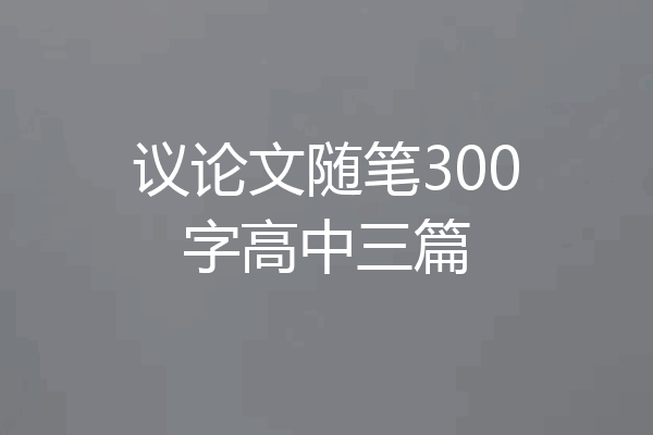 议论文随笔300字高中三篇