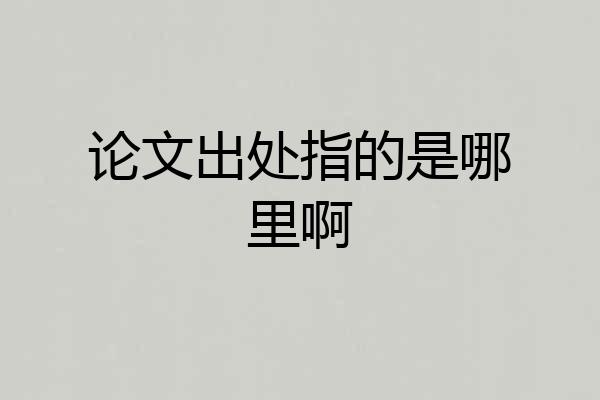 论文出处指的是哪里啊