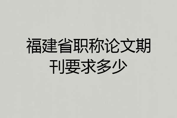 福建省职称论文期刊要求多少