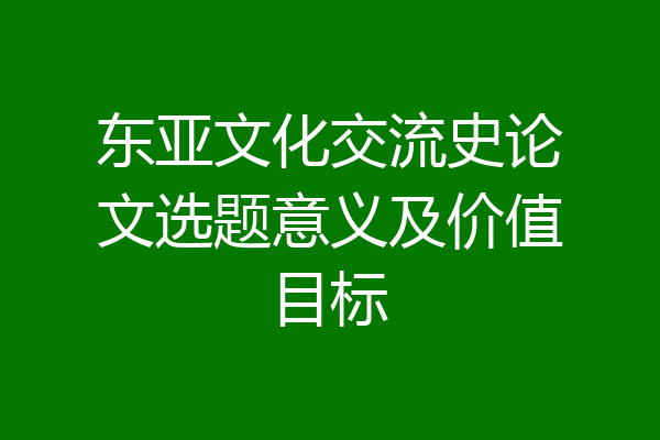 东亚文化交流史论文选题意义及价值目标