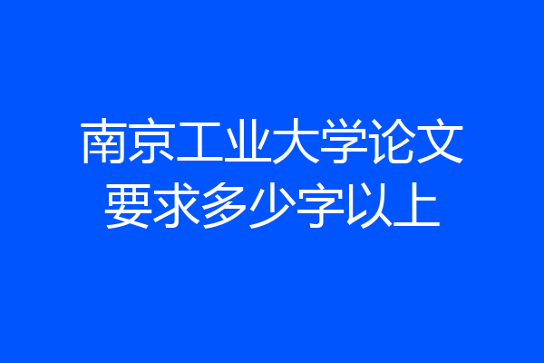 南京工业大学论文要求多少字以上