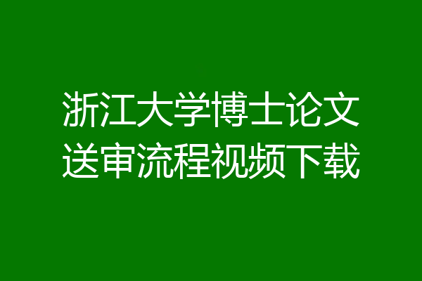 浙江大学博士论文送审流程视频下载