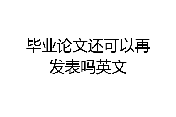 毕业论文还可以再发表吗英文