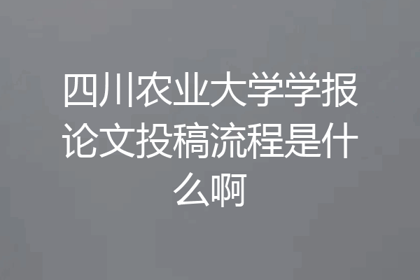 四川农业大学学报论文投稿流程是什么啊