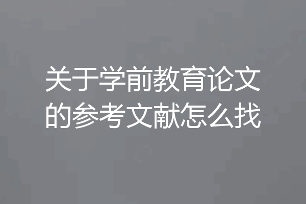 关于学前教育论文的参考文献怎么找