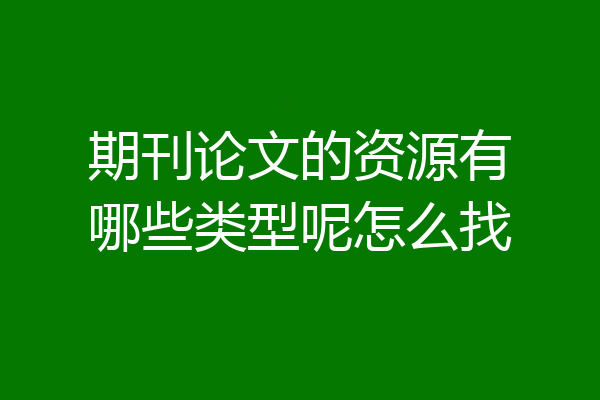 期刊论文的资源有哪些类型呢怎么找