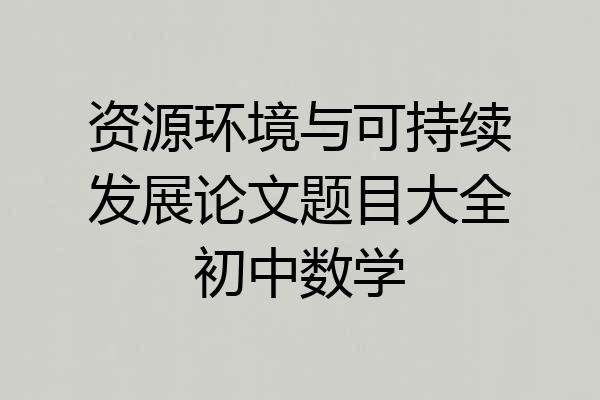 资源环境与可持续发展论文题目大全初中数学
