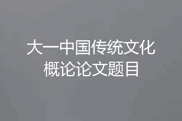 大一中国传统文化概论论文题目