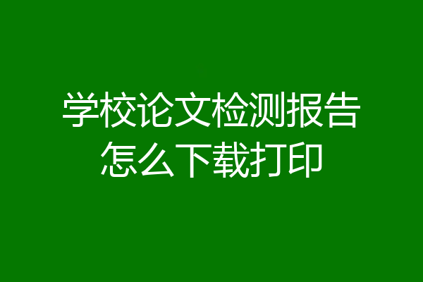 学校论文检测报告怎么下载打印
