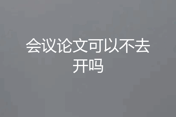 会议论文可以不去开吗