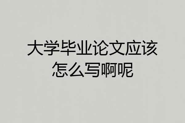 大学毕业论文应该怎么写啊呢