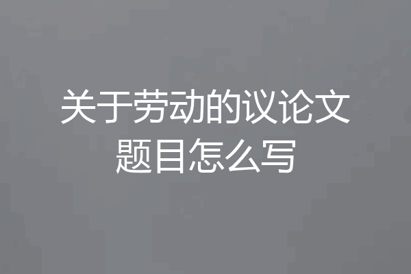 关于劳动的议论文题目怎么写